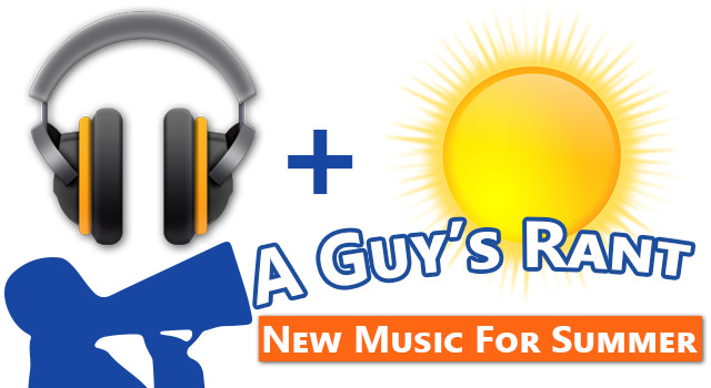 A Guys Rant: New Music For Summer 2013