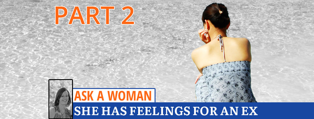 Ask A Woman: She Has Feelings For An Ex - Part 2